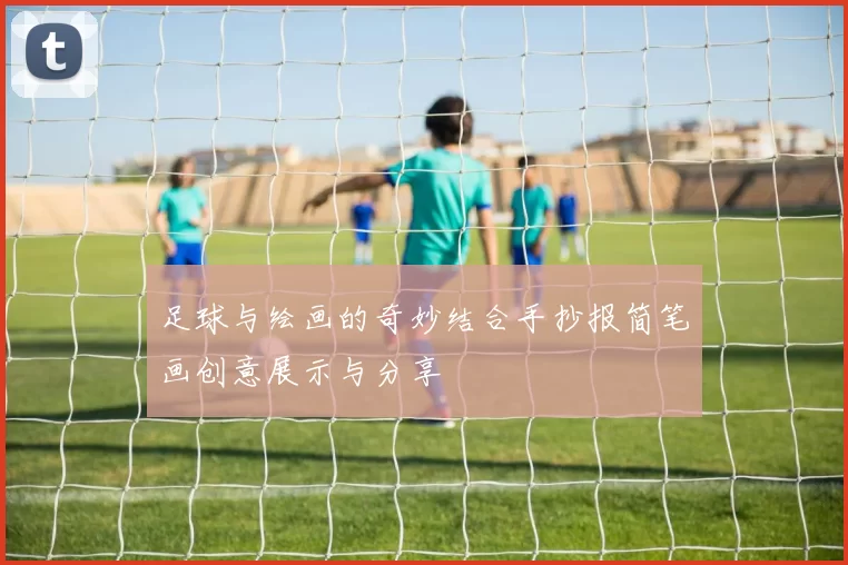 足球与绘画的奇妙结合手抄报简笔画创意展示与分享