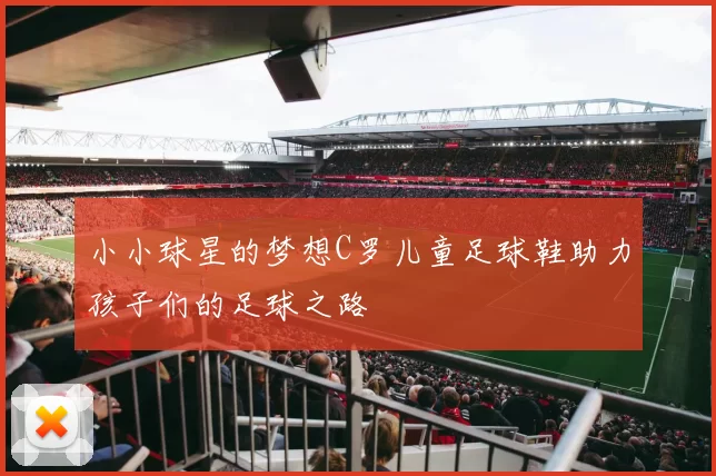 小小球星的梦想C罗儿童足球鞋助力孩子们的足球之路
