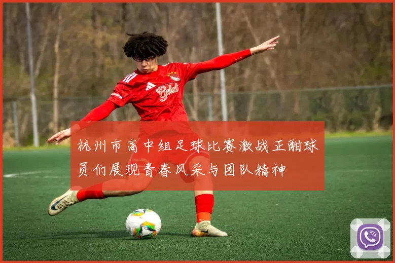 杭州市高中组足球比赛激战正酣球员们展现青春风采与团队精神