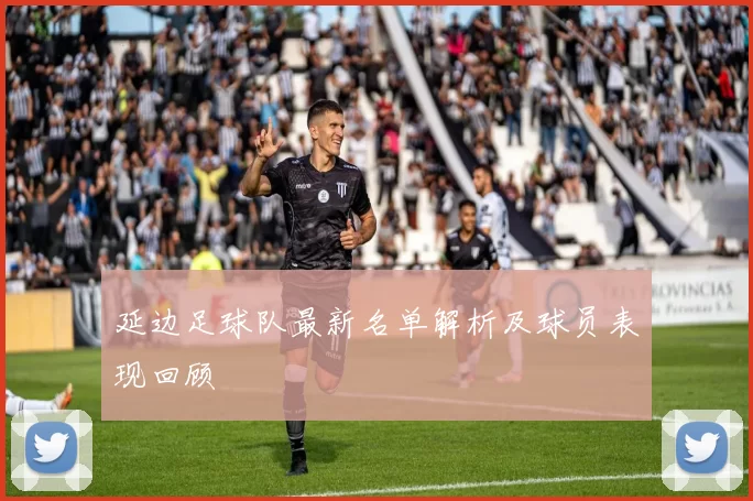 延边足球队最新名单解析及球员表现回顾
