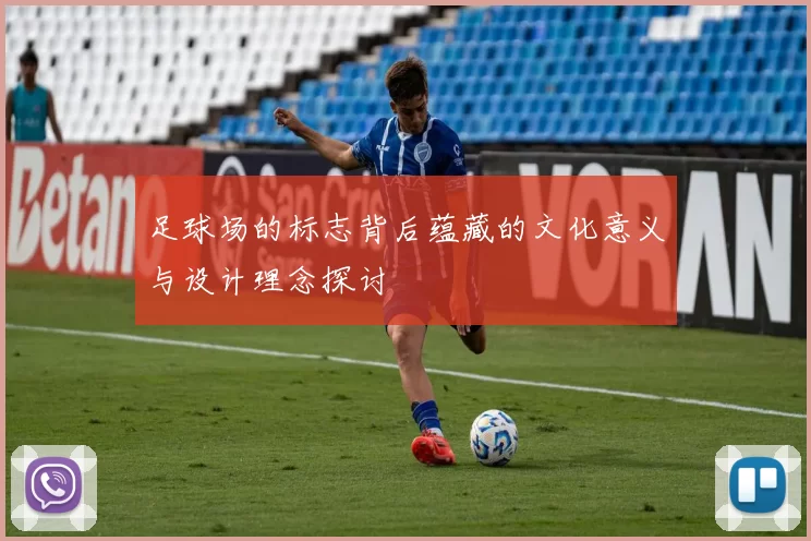 足球场的标志背后蕴藏的文化意义与设计理念探讨