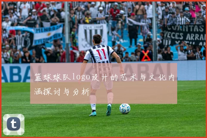 篮球球队logo设计的艺术与文化内涵探讨与分析