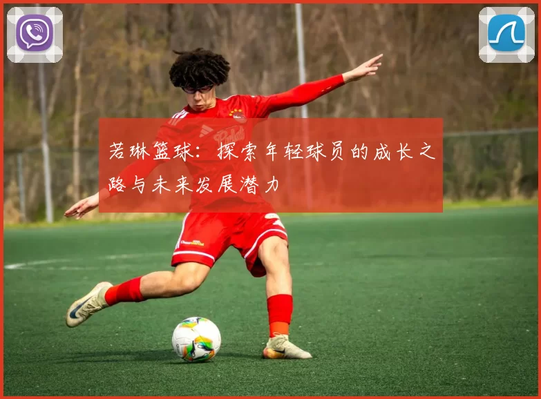 若琳篮球：探索年轻球员的成长之路与未来发展潜力