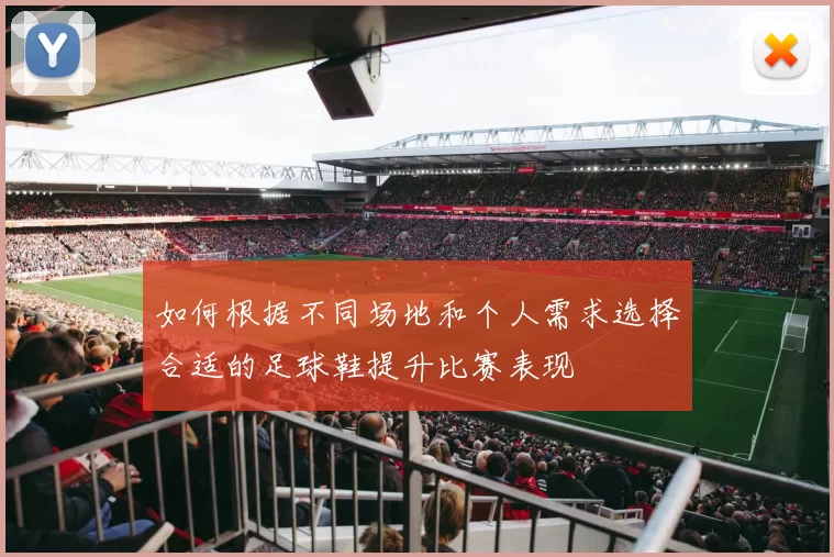 如何根据不同场地和个人需求选择合适的足球鞋提升比赛表现