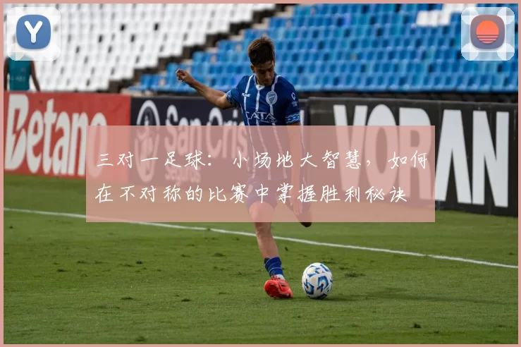 三对一足球：小场地大智慧，如何在不对称的比赛中掌握胜利秘诀
