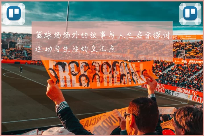 篮球场场外的故事与人生启示探讨运动与生活的交汇点